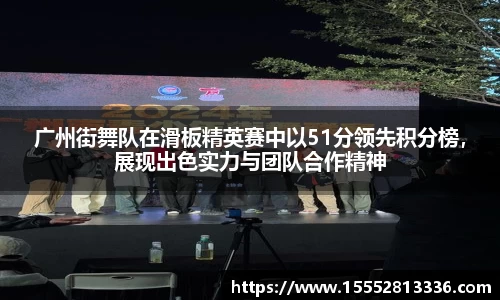 广州街舞队在滑板精英赛中以51分领先积分榜，展现出色实力与团队合作精神