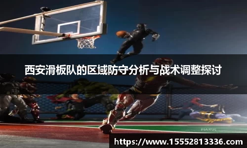 西安滑板队的区域防守分析与战术调整探讨