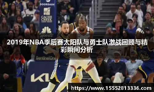 2019年NBA季后赛太阳队与勇士队激战回顾与精彩瞬间分析