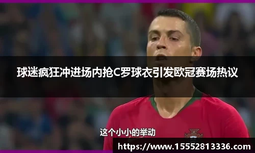 球迷疯狂冲进场内抢C罗球衣引发欧冠赛场热议