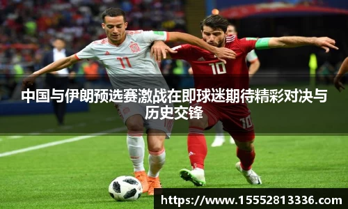 中国与伊朗预选赛激战在即球迷期待精彩对决与历史交锋